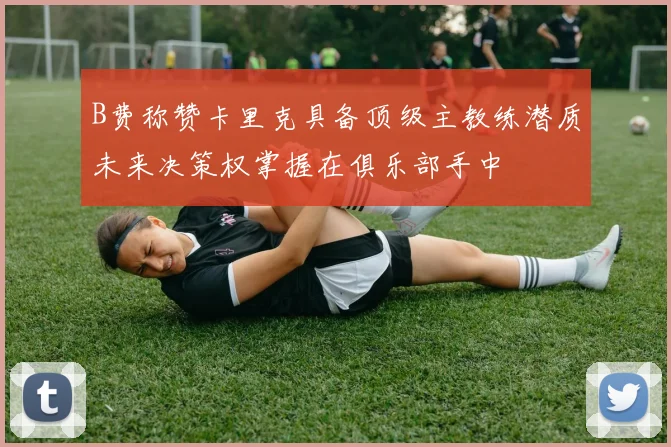 B费称赞卡里克具备顶级主教练潜质未来决策权掌握在俱乐部手中