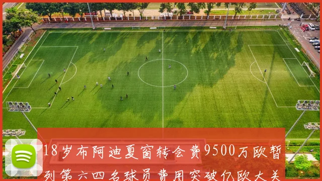 18岁布阿迪夏窗转会费9500万欧暂列第六四名球员费用突破亿欧大关