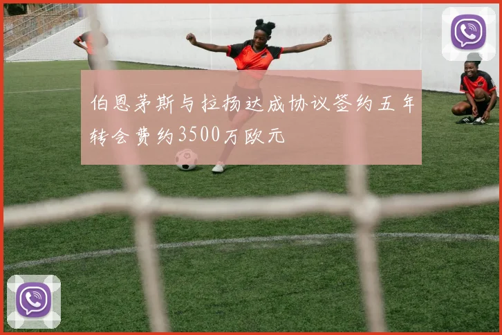 伯恩茅斯与拉扬达成协议签约五年转会费约3500万欧元