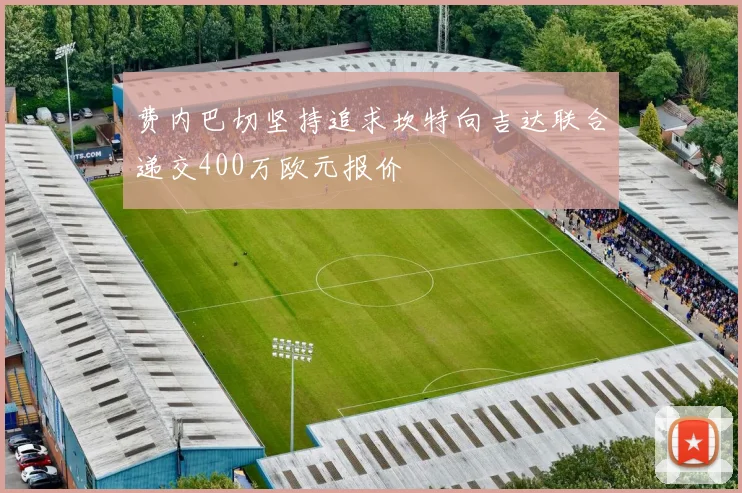 费内巴切坚持追求坎特向吉达联合递交400万欧元报价
