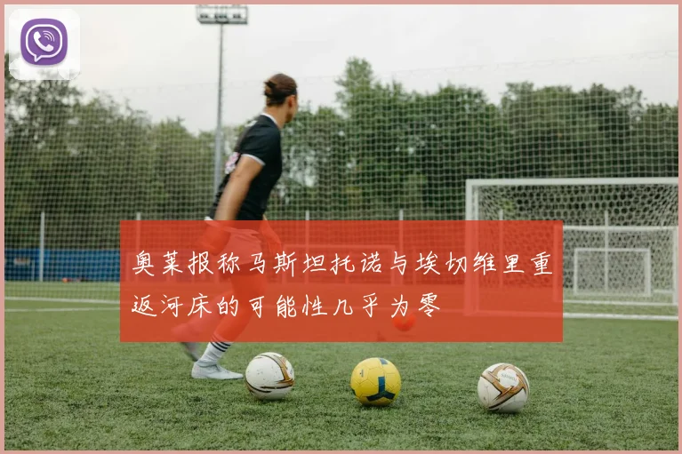 奥莱报称马斯坦托诺与埃切维里重返河床的可能性几乎为零
