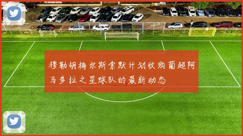 穆勒胡梅尔斯索默计划收购葡超阿马多拉之星球队的最新动态
