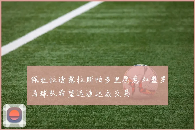 佩杜拉透露拉斯帕多里愿意加盟罗马球队希望迅速达成交易